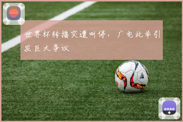 世界杯转播突遭叫停,广电此举引发巨大争议