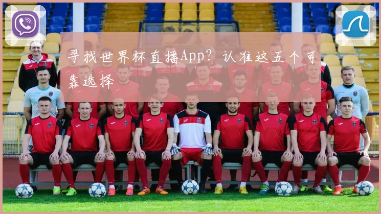 寻找世界杯直播App？认准这五个可靠选择