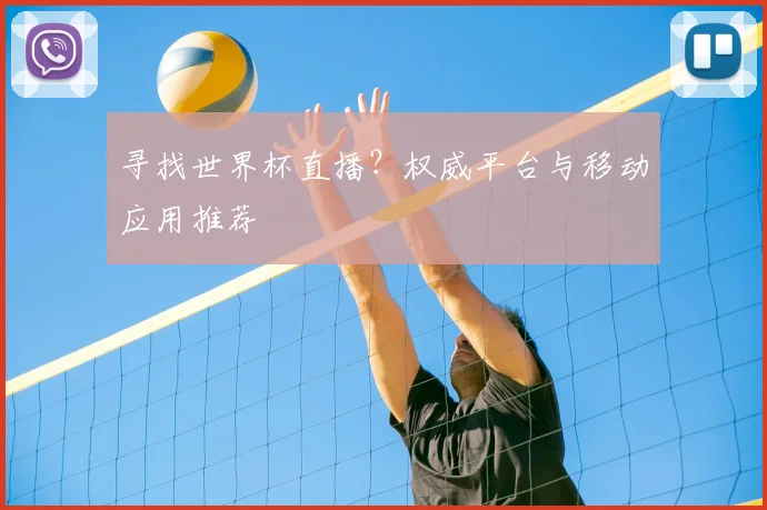 寻找世界杯直播？权威平台与移动应用推荐