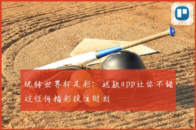 玩转世界杯足彩:这款app让你不错过任何精彩投注时刻