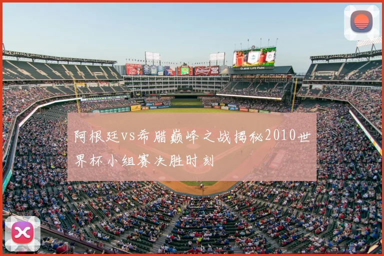 阿根廷vs希腊巅峰之战揭秘2010世界杯小组赛决胜时刻
