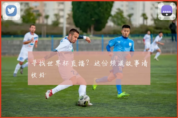 寻找世界杯直播？这份频道故事请收好