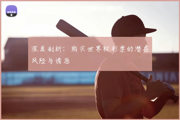 深度剖析：购买世界杯彩票的潜在风险与诱惑