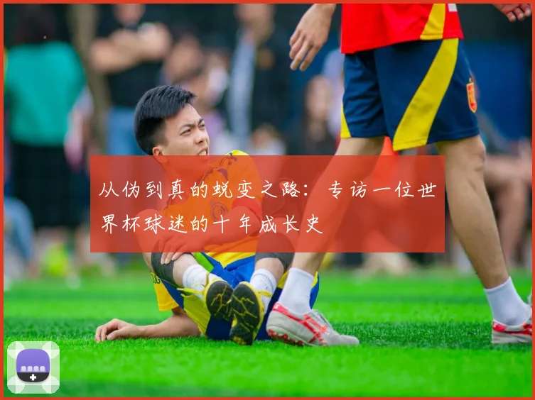 从伪到真的蜕变之路：专访一位世界杯球迷的十年成长史
