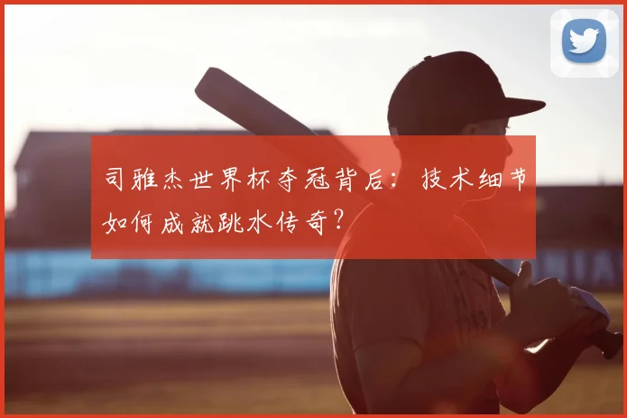 司雅杰世界杯夺冠背后：技术细节如何成就跳水传奇？