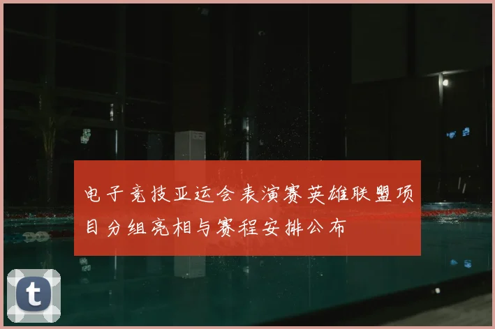 电子竞技亚运会表演赛英雄联盟项目分组亮相与赛程安排公布