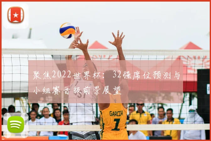 聚焦2022世界杯：32强席位预测与小组赛晋级前景展望