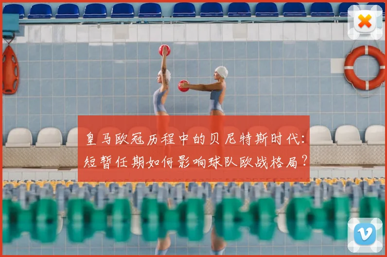 皇马欧冠历程中的贝尼特斯时代：短暂任期如何影响球队欧战格局？