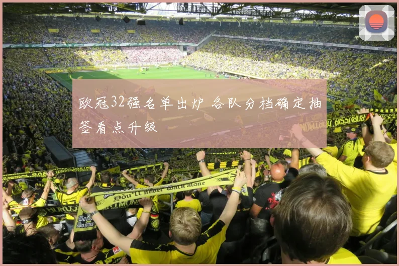 欧冠32强名单出炉 各队分档确定抽签看点升级