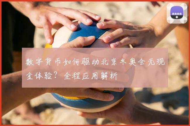 数字货币如何驱动北京冬奥会无现金体验？全程应用解析