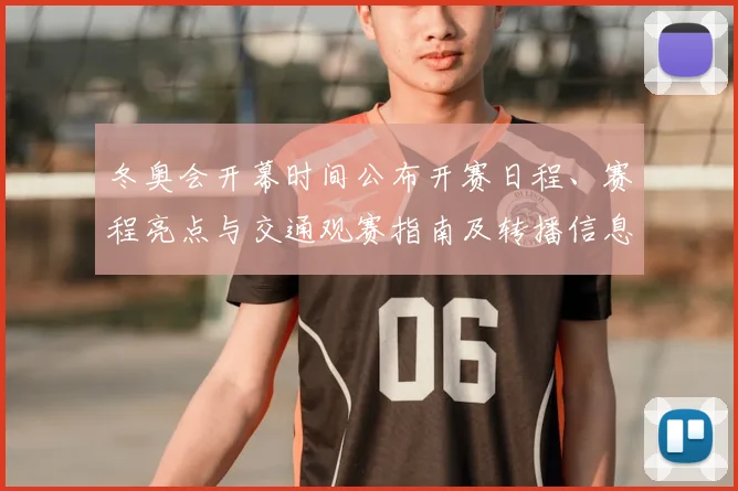 冬奥会开幕时间公布开赛日程、赛程亮点与交通观赛指南及转播信息