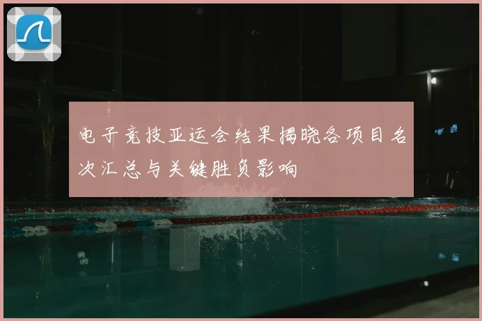 电子竞技亚运会结果揭晓各项目名次汇总与关键胜负影响